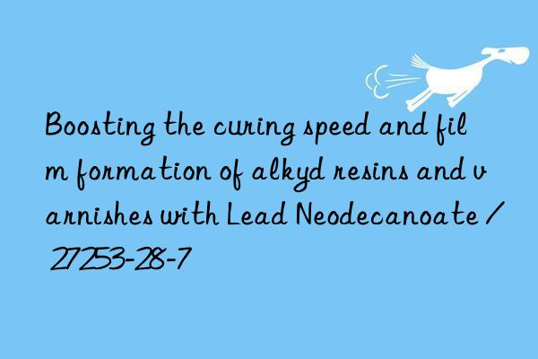 boosting the curing speed and film formation of alkyd resins and varnishes with lead neodecanoate / 27253-28-7