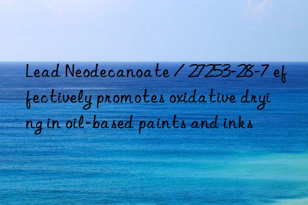 lead neodecanoate / 27253-28-7 effectively promotes oxidative drying in oil-based paints and inks