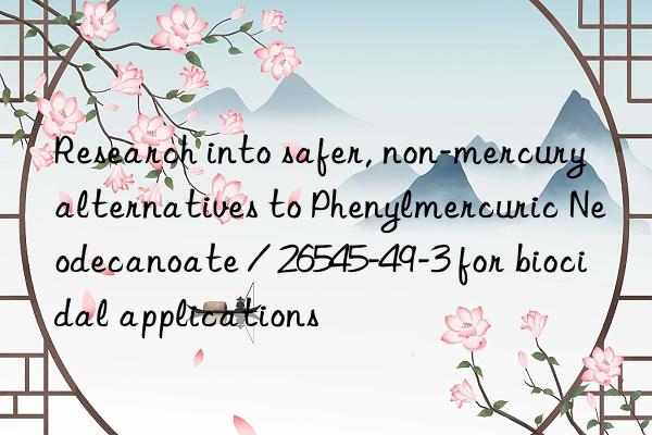 research into safer, non-mercury alternatives to phenylmercuric neodecanoate / 26545-49-3 for biocidal applications