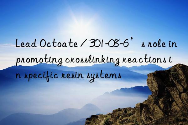 lead octoate / 301-08-6’s role in promoting crosslinking reactions in specific resin systems