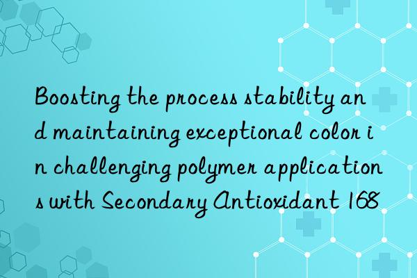 boosting the process stability and maintaining exceptional color in challenging polymer applications with secondary antioxidant 168