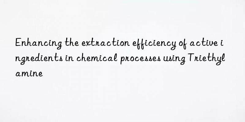 enhancing the extraction efficiency of active ingredients in chemical processes using triethylamine