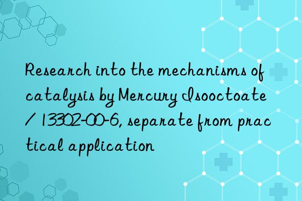 research into the mechanisms of catalysis by mercury isooctoate / 13302-00-6, separate from practical application
