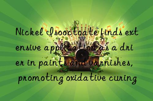 nickel isooctoate finds extensive application as a drier in paints and varnishes, promoting oxidative curing