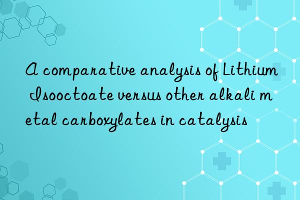 a comparative analysis of lithium isooctoate versus other alkali metal carboxylates in catalysis