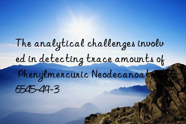 the analytical challenges involved in detecting trace amounts of phenylmercuric neodecanoate / 26545-49-3