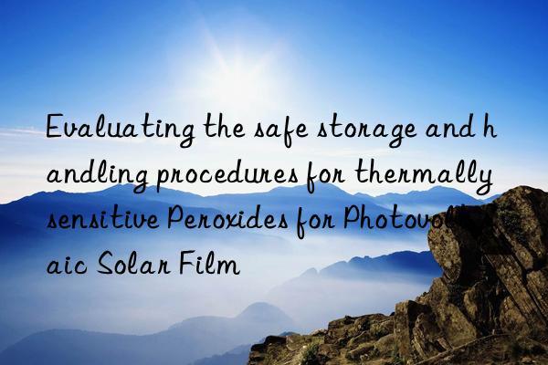 evaluating the safe storage and handling procedures for thermally sensitive peroxides for photovoltaic solar film