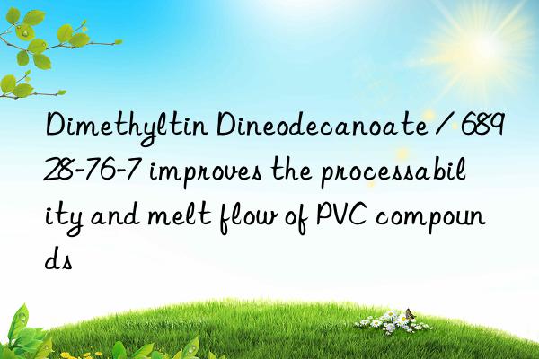 dimethyltin dineodecanoate / 68928-76-7 improves the processability and melt flow of pvc compounds