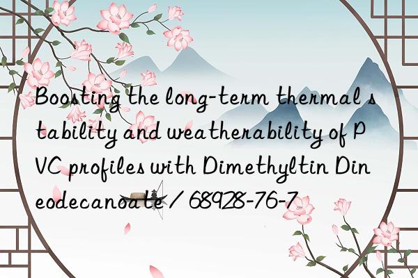 boosting the long-term thermal stability and weatherability of pvc profiles with dimethyltin dineodecanoate / 68928-76-7