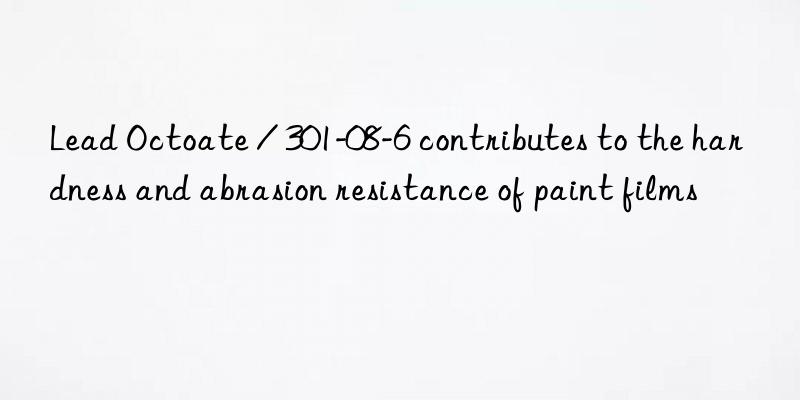 lead octoate / 301-08-6 contributes to the hardness and abrasion resistance of paint films