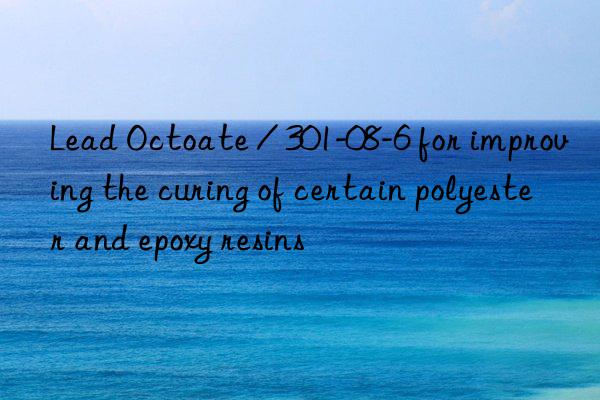 lead octoate / 301-08-6 for improving the curing of certain polyester and epoxy resins