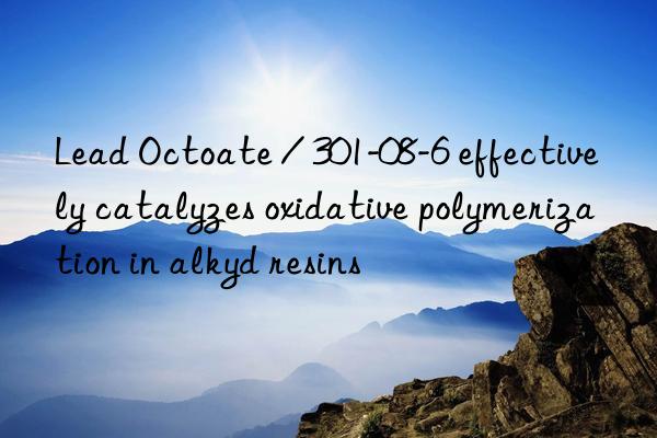 lead octoate / 301-08-6 effectively catalyzes oxidative polymerization in alkyd resins