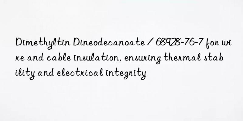 dimethyltin dineodecanoate / 68928-76-7 for wire and cable insulation, ensuring thermal stability and electrical integrity