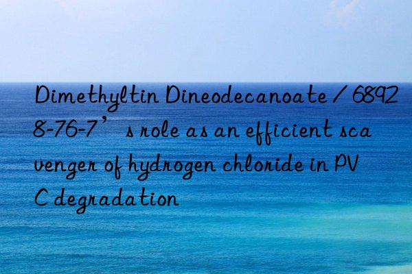 dimethyltin dineodecanoate / 68928-76-7’s role as an efficient scavenger of hydrogen chloride in pvc degradation