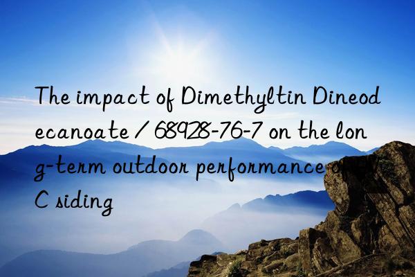 the impact of dimethyltin dineodecanoate / 68928-76-7 on the long-term outdoor performance of pvc siding