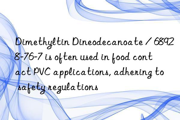 dimethyltin dineodecanoate / 68928-76-7 is often used in food contact pvc applications, adhering to safety regulations