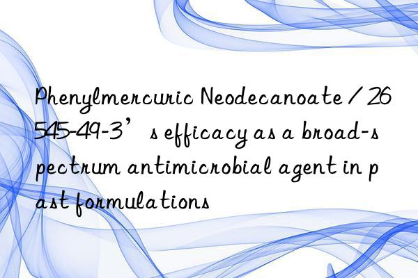 phenylmercuric neodecanoate / 26545-49-3’s efficacy as a broad-spectrum antimicrobial agent in past formulations