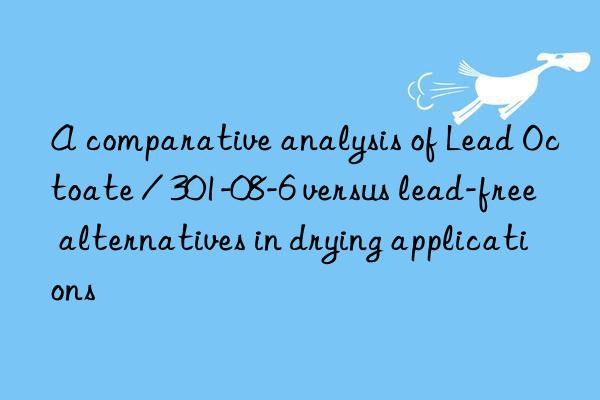 a comparative analysis of lead octoate / 301-08-6 versus lead-free alternatives in drying applications