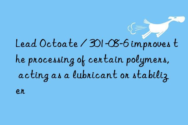 lead octoate / 301-08-6 improves the processing of certain polymers, acting as a lubricant or stabilizer