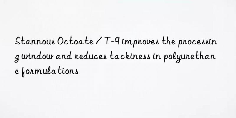 stannous octoate / t-9 improves the processing win and reduces tackiness in polyurethane formulations