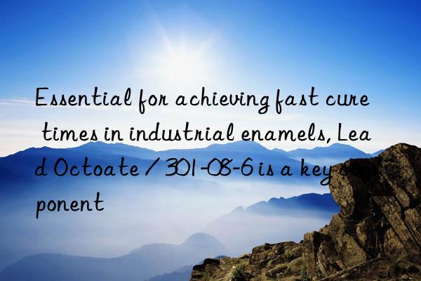 essential for achieving fast cure times in industrial enamels, lead octoate / 301-08-6 is a key component