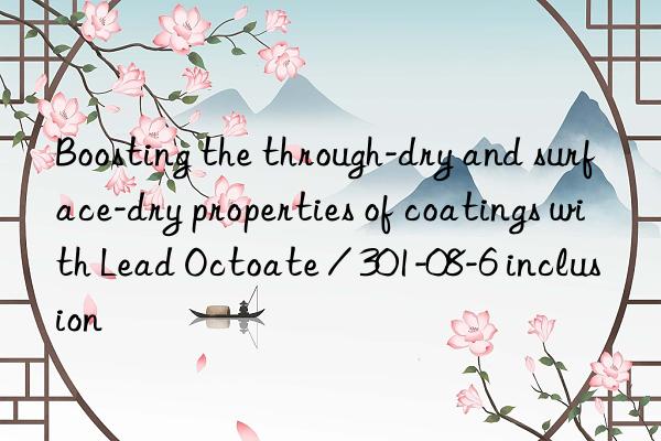 boosting the through-dry and surface-dry properties of coatings with lead octoate / 301-08-6 inclusion