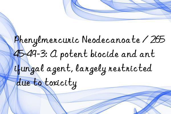 phenylmercuric neodecanoate / 26545-49-3: a potent biocide and antifungal agent, largely restricted due to toxicity