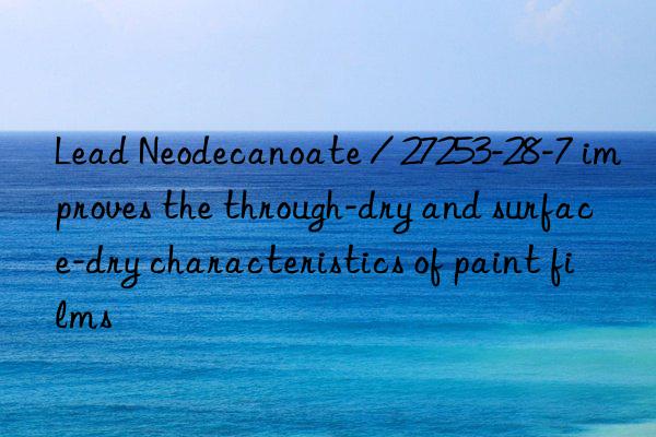 lead neodecanoate / 27253-28-7 improves the through-dry and surface-dry characteristics of paint films