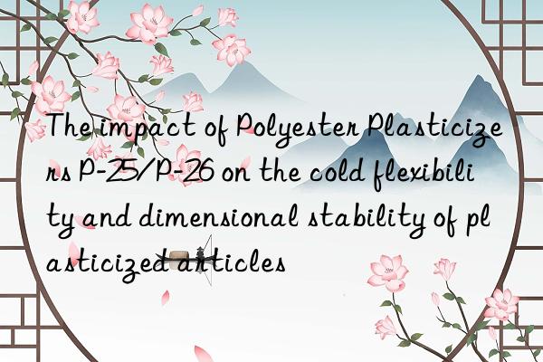 the impact of polyester plasticizers p-25/p-26 on the cold flexibility and dimensional stability of plasticized articles