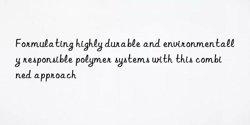formulating highly durable and environmentally responsible polymer systems with this combined approach