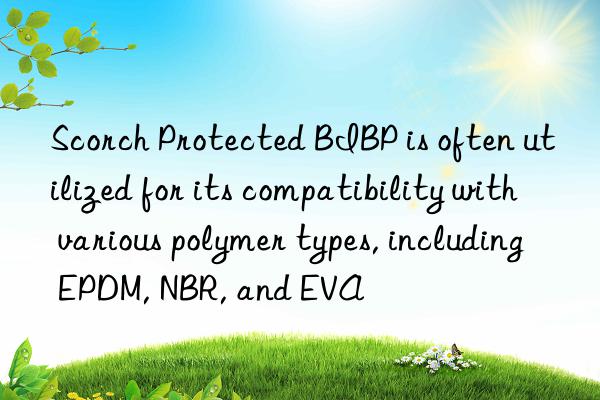 scorch protected bibp is often utilized for its compatibility with various polymer types, including epdm, nbr, and eva