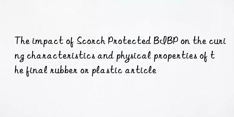 the impact of scorch protected bibp on the curing characteristics and physical properties of the final rubber or plastic article