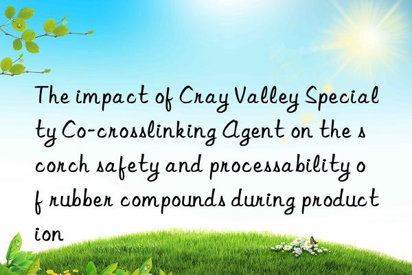the impact of cray valley specialty co-crosslinking agent on the scorch safety and processability of rubber compounds during production