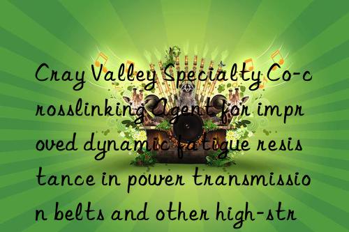 cray valley specialty co-crosslinking agent for improved dynamic fatigue resistance in power transmission belts and other high-stress applications