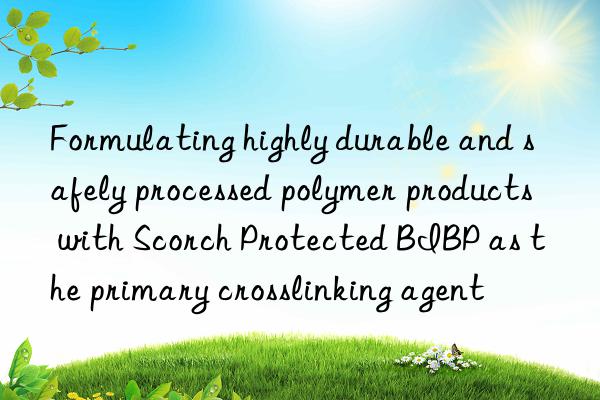 formulating highly durable and safely processed polymer products with scorch protected bibp as the primary crosslinking agent