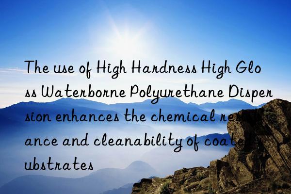 the use of high hardness high gloss waterborne polyurethane dispersion enhances the chemical resistance and cleanability of coated substrates
