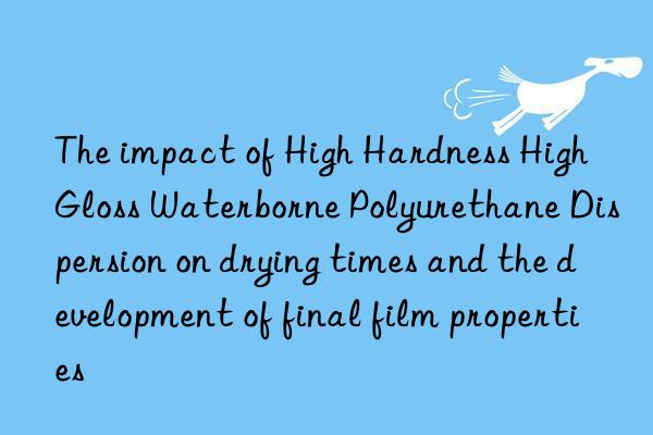the impact of high hardness high gloss waterborne polyurethane dispersion on drying times and the development of final film properties