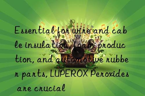 essential for wire and cable insulation, foam production, and automotive rubber parts, luperox peroxides are crucial