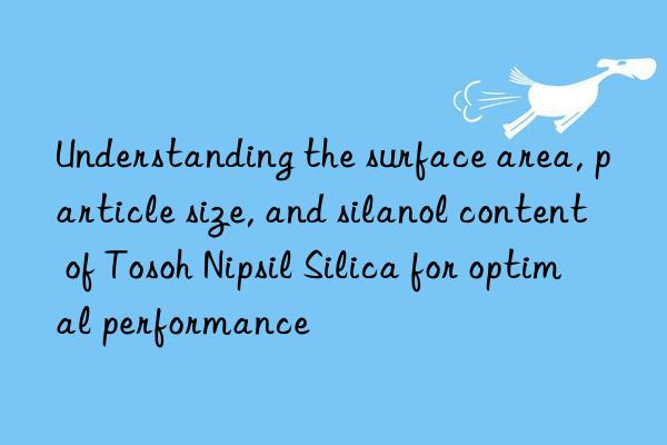 understanding the surface area, particle size, and silanol content of  nipsil silica for optimal performance