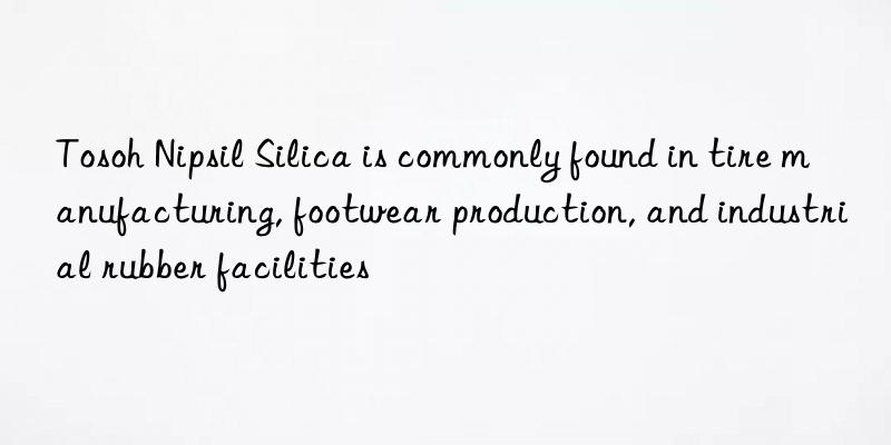  nipsil silica is commonly found in tire manufacturing, footwear production, and industrial rubber facilities