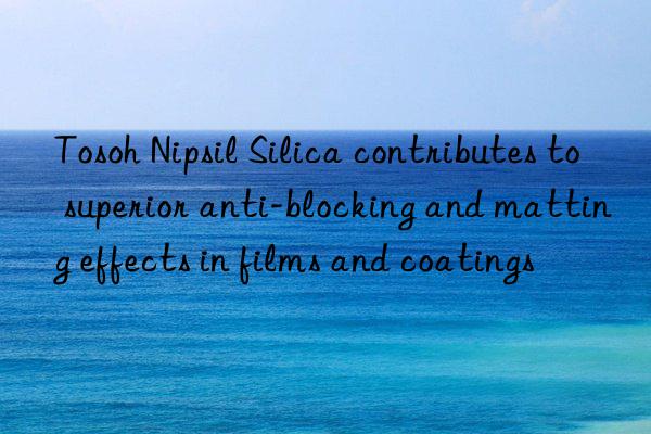  nipsil silica contributes to superior anti-blocking and matting effects in films and coatings
