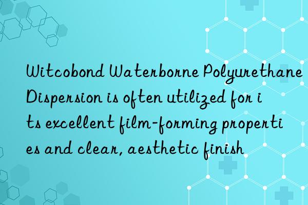 witcobond waterborne polyurethane dispersion is often utilized for its excellent film-forming properties and clear, aesthetic finish