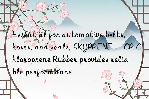 essential for automotive belts, hoses, and seals, skyprene® cr chloroprene rubber provides reliable performance