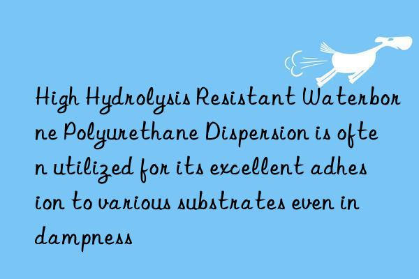 high hydrolysis resistant waterborne polyurethane dispersion is often utilized for its excellent adhesion to various substrates even in dampness