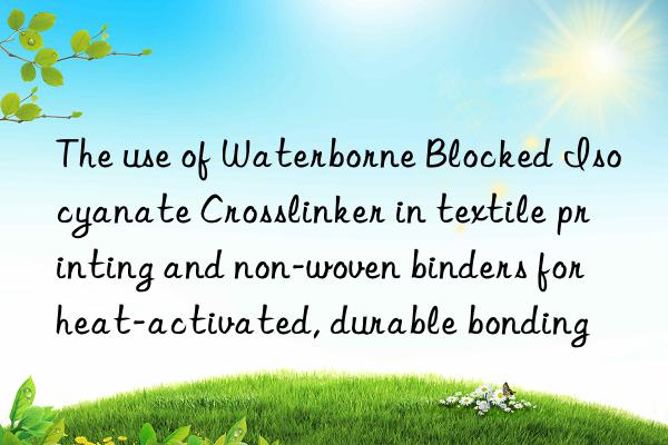 the use of waterborne blocked isocyanate crosslinker in textile printing and non-woven binders for heat-activated, durable bonding