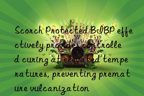 scorch protected bibp effectively provides controlled curing at elevated temperatures, preventing premature vulcanization