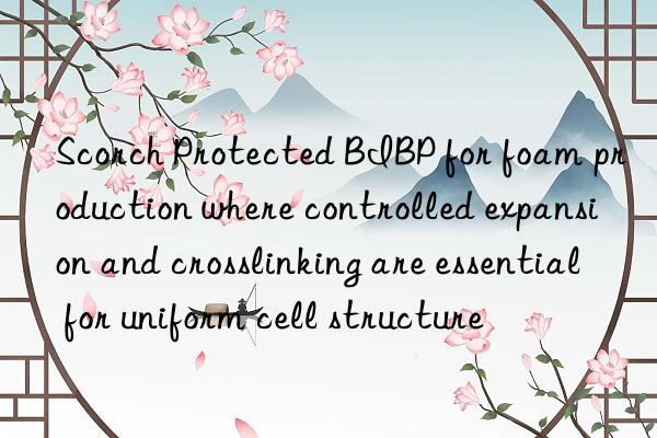 scorch protected bibp for foam production where controlled expansion and crosslinking are essential for uniform cell structure