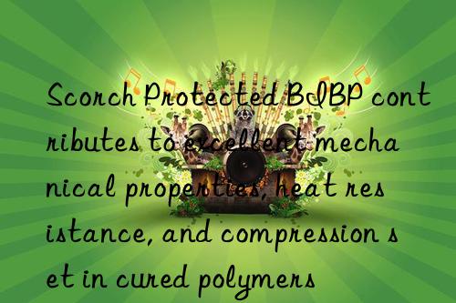 scorch protected bibp contributes to excellent mechanical properties, heat resistance, and compression set in cured polymers