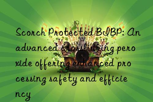 scorch protected bibp: an advanced crosslinking peroxide offering enhanced processing safety and efficiency