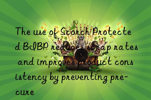 the use of scorch protected bibp reduces scrap rates and improves product consistency by preventing pre-cure